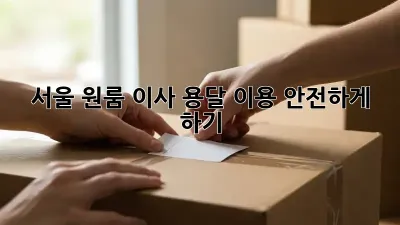 서울 원룸 이사, 용달 이용 안전하게 하기!