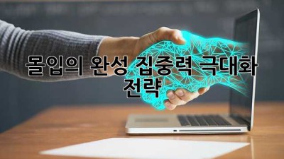 몰입의 완성: 집중력 극대화 전략