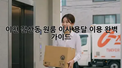 이천 갈산동 원룸 이사, 용달 이용 완벽 가이드!
